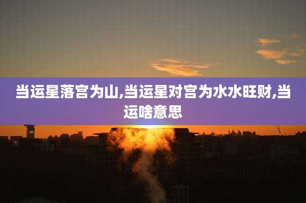 当运星落宫为山,当运星对宫为水水旺财,当运啥意思