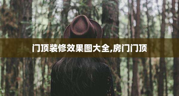 门顶装修效果图大全,房门门顶