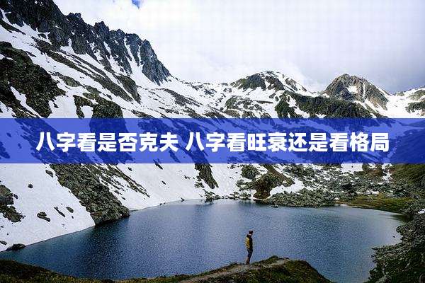 八字看是否克夫 八字看旺衰还是看格局