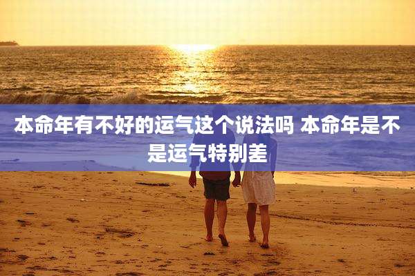 本命年有不好的运气这个说法吗 本命年是不是运气特别差
