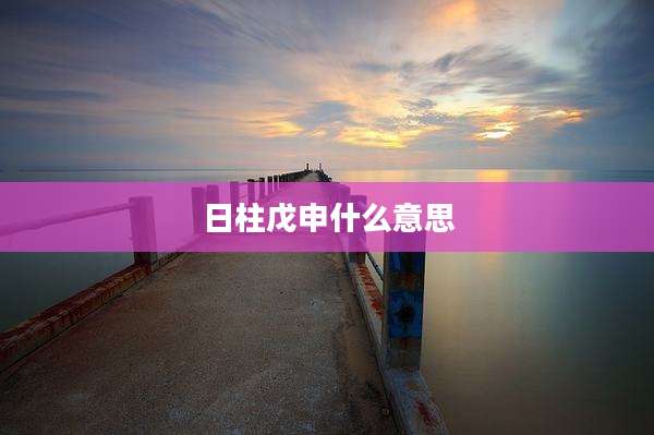 日柱戊申什么意思