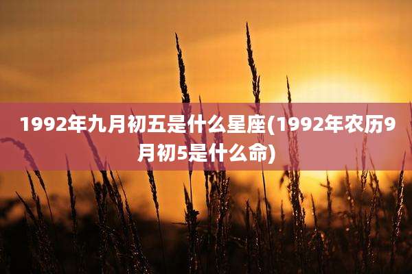 1992年九月初五是什么星座(1992年农历9月初5是什么命)