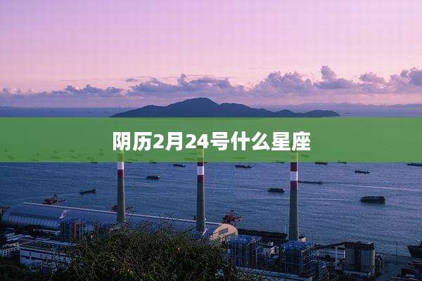 阴历2月24号什么星座