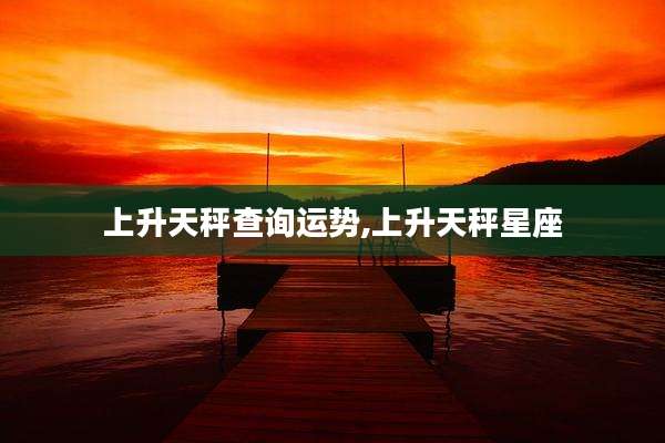 上升天秤查询运势,上升天秤星座