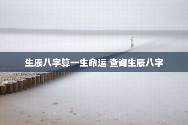 生辰八字算一生命运 查询生辰八字