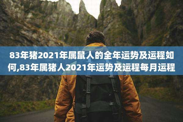 83年猪2021年属鼠人的全年运势及运程如何,83年属猪人2021年运势及运程每月运程