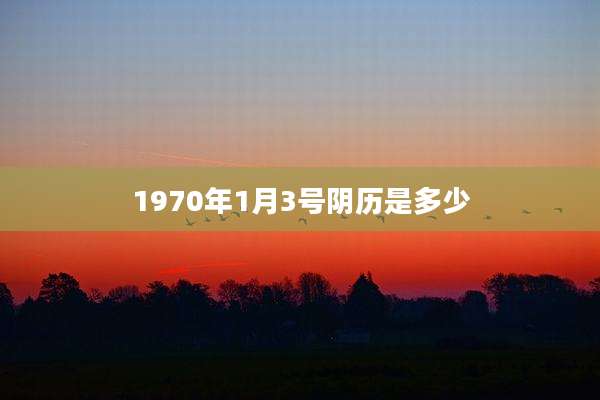 1970年1月3号阴历是多少