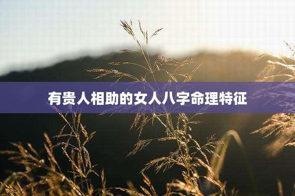 有贵人相助的女人八字命理特征
