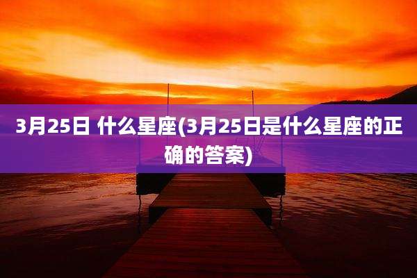 3月25日 什么星座(3月25日是什么星座的正确的答案)