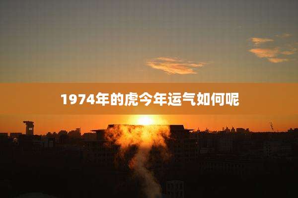 1974年的虎今年运气如何呢