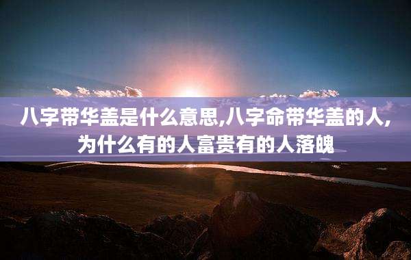 八字带华盖是什么意思,八字命带华盖的人,为什么有的人富贵有的人落魄