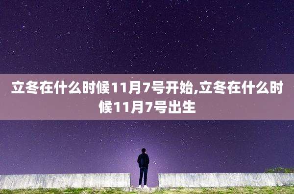 立冬在什么时候11月7号开始,立冬在什么时候11月7号出生
