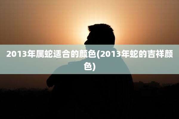2013年属蛇适合的颜色(2013年蛇的吉祥颜色)