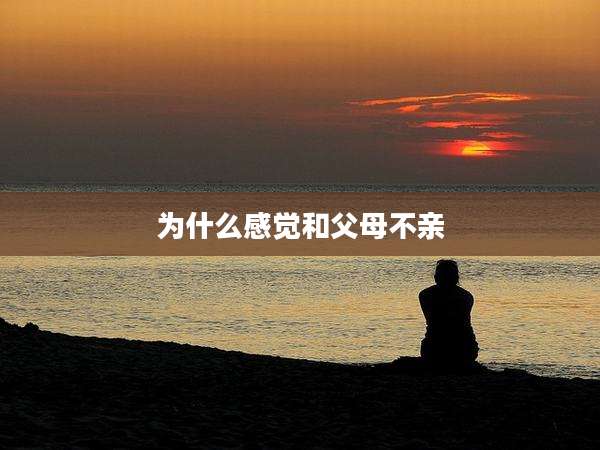 为什么感觉和父母不亲