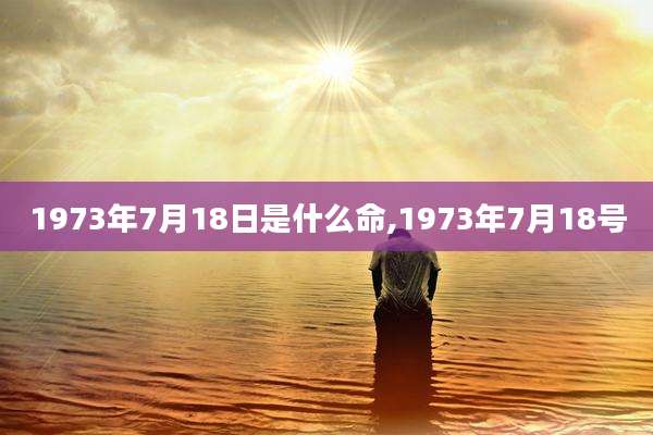 1973年7月18日是什么命,1973年7月18号