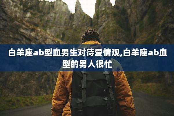 白羊座ab型血男生对待爱情观,白羊座ab血型的男人很忙