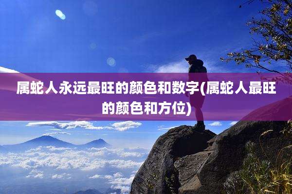 属蛇人永远最旺的颜色和数字(属蛇人最旺的颜色和方位)