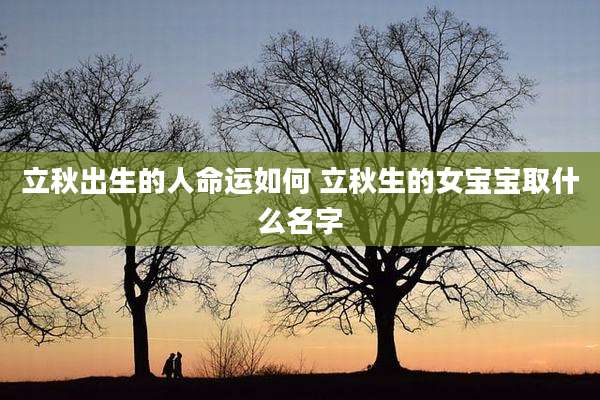 立秋出生的人命运如何 立秋生的女宝宝取什么名字