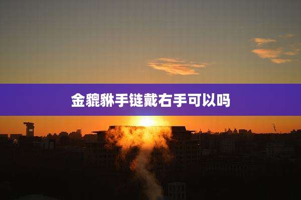 金貔貅手链戴右手可以吗