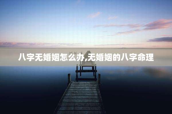 八字无婚姻怎么办,无婚姻的八字命理