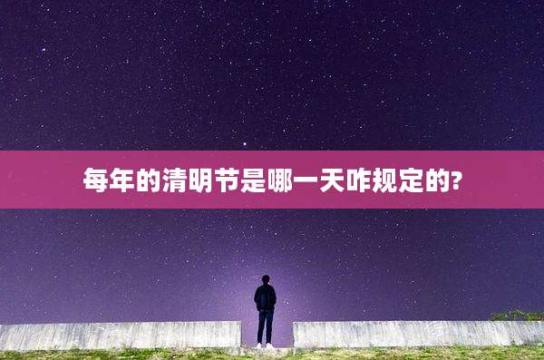 每年的清明节是哪一天咋规定的?