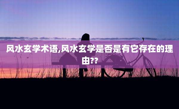 风水玄学术语,风水玄学是否是有它存在的理由??