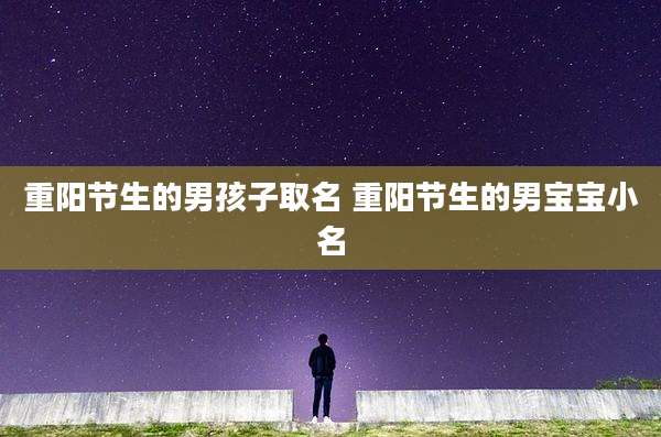 重阳节生的男孩子取名 重阳节生的男宝宝小名
