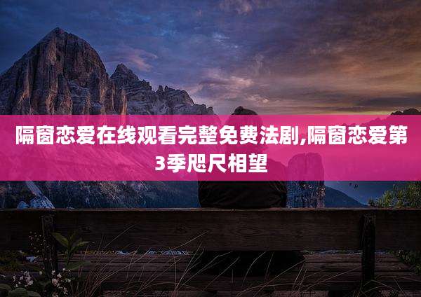 隔窗恋爱在线观看完整免费法剧,隔窗恋爱第3季咫尺相望