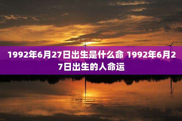 1992年6月27日出生是什么命 1992年6月27日出生的人命运