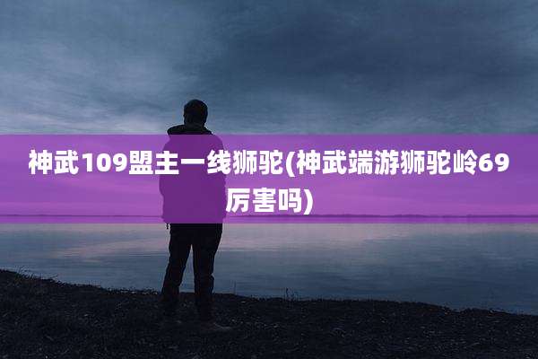 神武109盟主一线狮驼(神武端游狮驼岭69厉害吗)