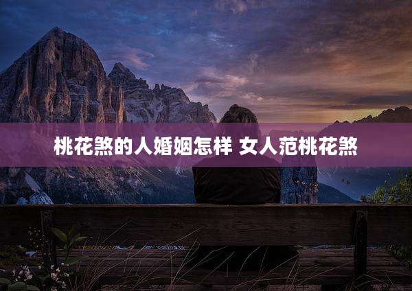 桃花煞的人婚姻怎样 女人范桃花煞