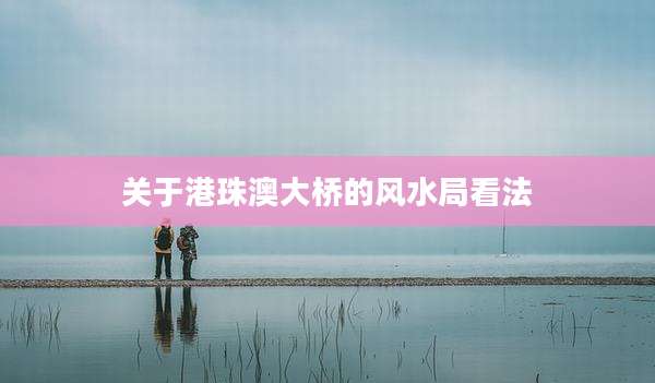 关于港珠澳大桥的风水局看法