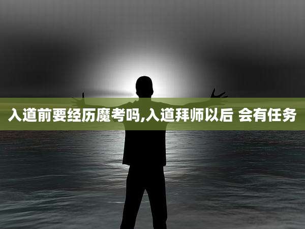 入道前要经历魔考吗,入道拜师以后 会有任务