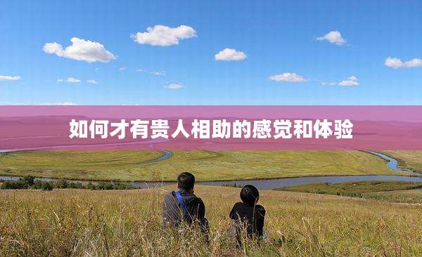 如何才有贵人相助的感觉和体验