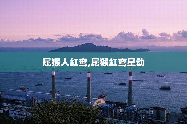 属猴人红鸾,属猴红鸾星动