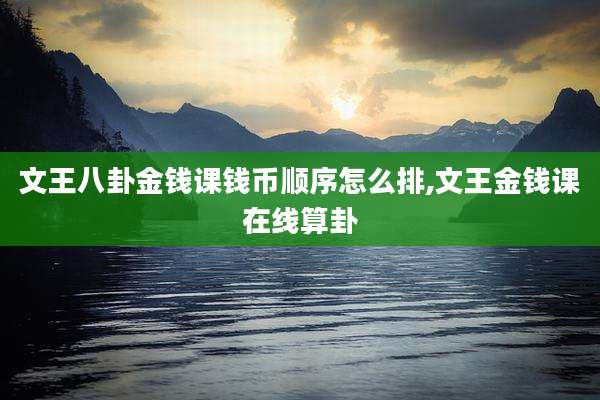 文王八卦金钱课钱币顺序怎么排,文王金钱课在线算卦