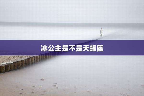 冰公主是不是天蝎座