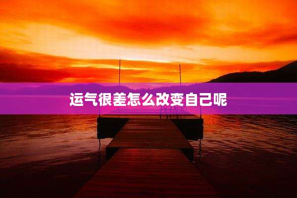 运气很差怎么改变自己呢