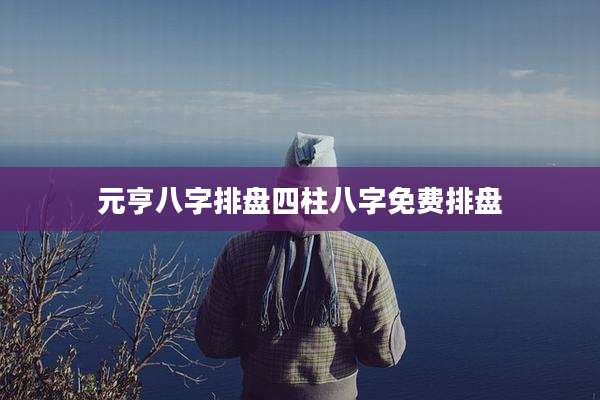 元亨八字排盘四柱八字免费排盘