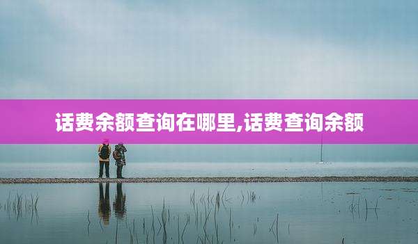 话费余额查询在哪里,话费查询余额