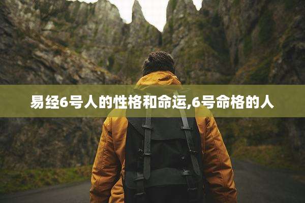 易经6号人的性格和命运,6号命格的人