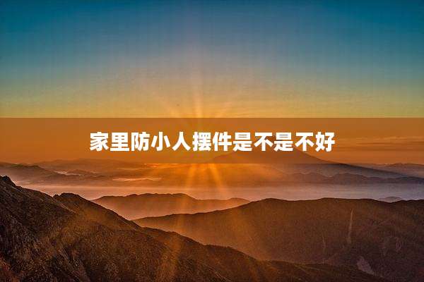 家里防小人摆件是不是不好