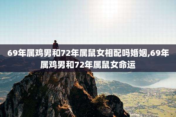 69年属鸡男和72年属鼠女相配吗婚姻,69年属鸡男和72年属鼠女命运
