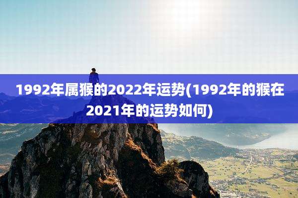 1992年属猴的2022年运势(1992年的猴在2021年的运势如何)