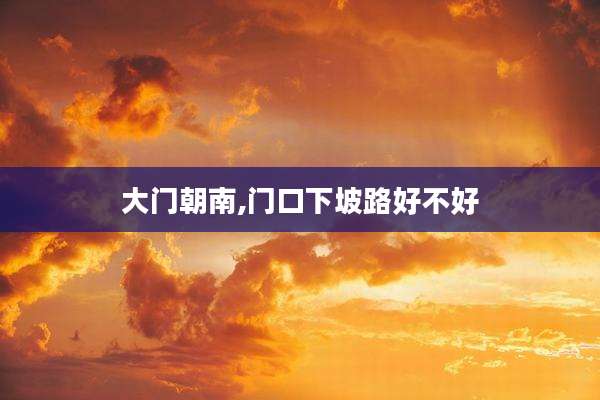大门朝南,门口下坡路好不好