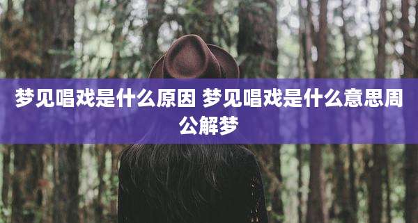 梦见唱戏是什么原因 梦见唱戏是什么意思周公解梦
