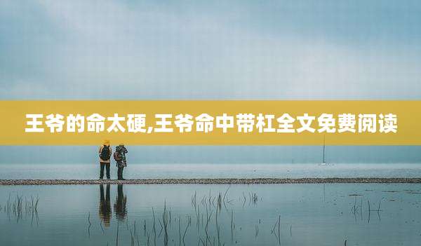 王爷的命太硬,王爷命中带杠全文免费阅读