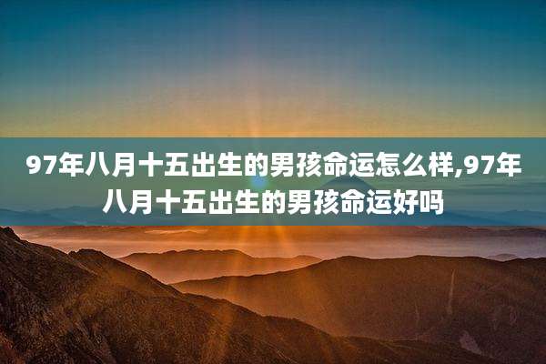 97年八月十五出生的男孩命运怎么样,97年八月十五出生的男孩命运好吗