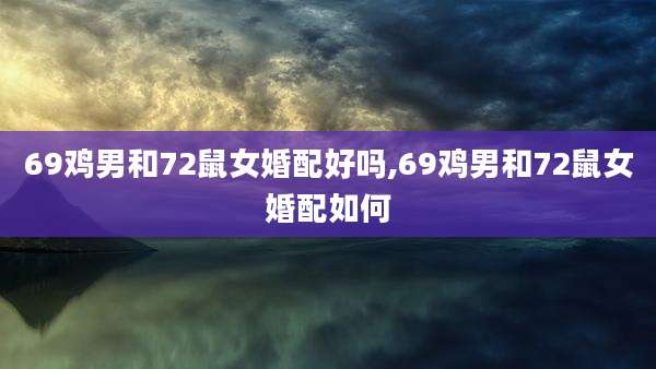 69鸡男和72鼠女婚配好吗,69鸡男和72鼠女婚配如何