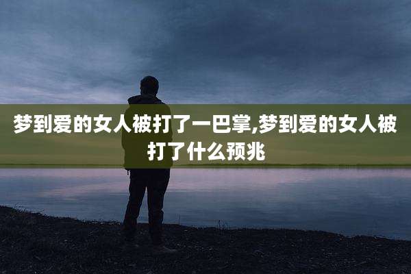 梦到爱的女人被打了一巴掌,梦到爱的女人被打了什么预兆